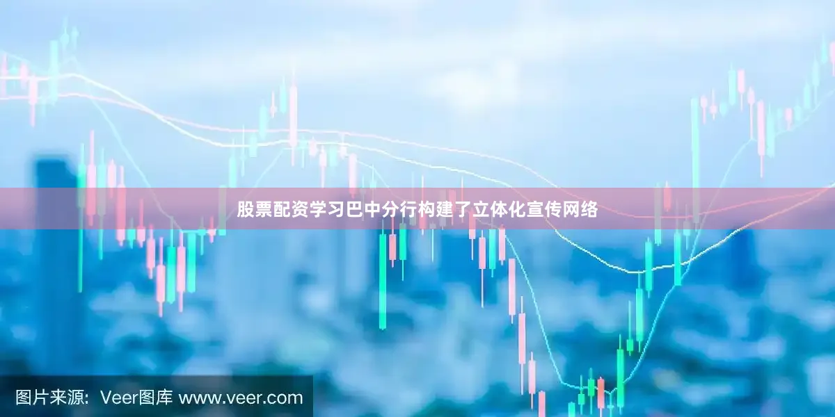股票配资学习巴中分行构建了立体化宣传网络