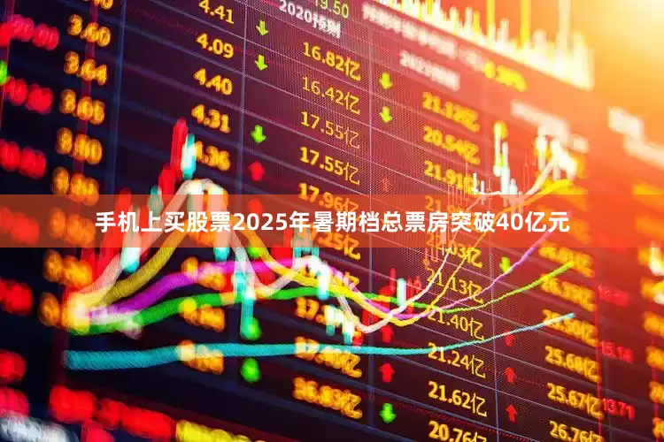 手机上买股票2025年暑期档总票房突破40亿元