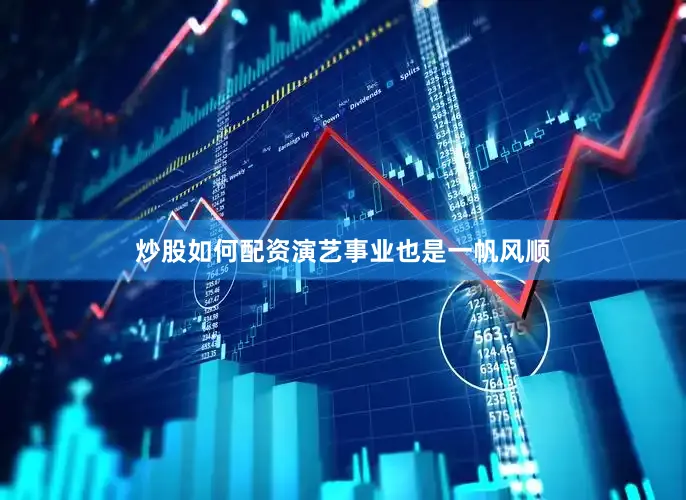 炒股如何配资演艺事业也是一帆风顺