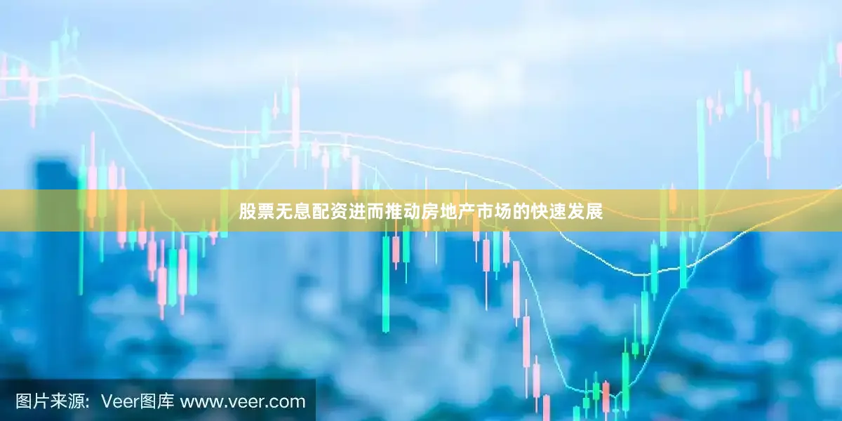 股票无息配资进而推动房地产市场的快速发展