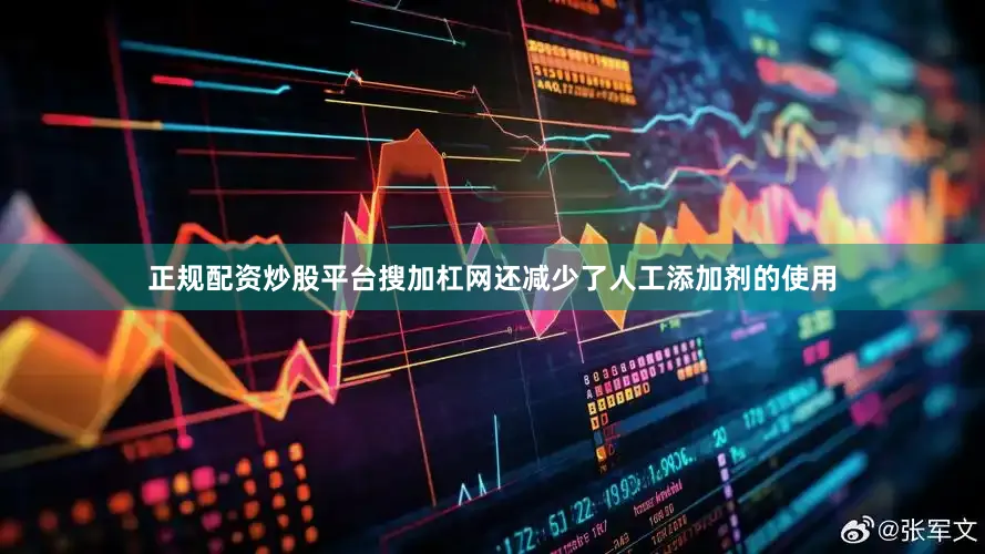 正规配资炒股平台搜加杠网还减少了人工添加剂的使用