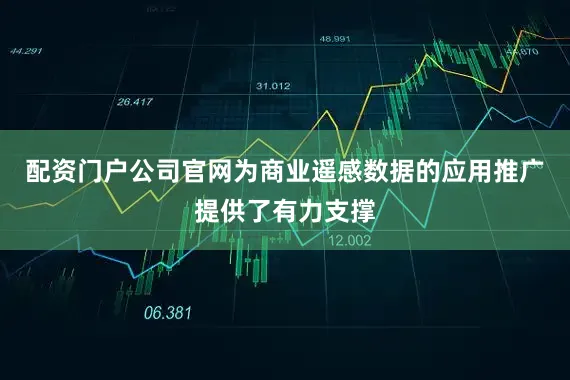 配资门户公司官网为商业遥感数据的应用推广提供了有力支撑