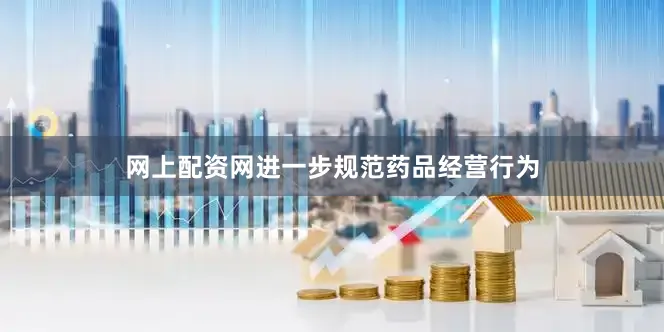 网上配资网进一步规范药品经营行为