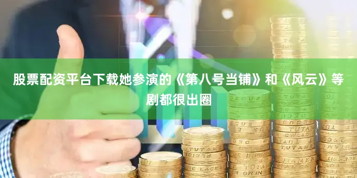 股票配资平台下载她参演的《第八号当铺》和《风云》等剧都很出圈