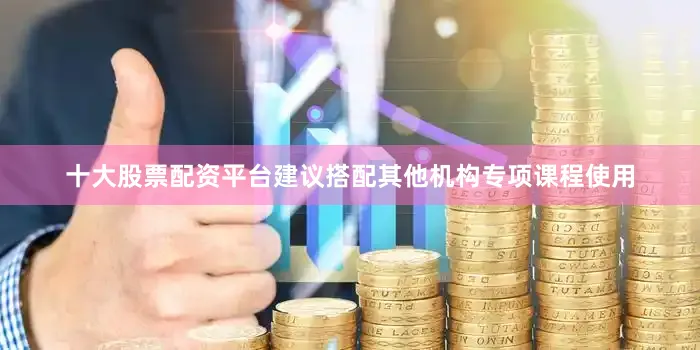十大股票配资平台建议搭配其他机构专项课程使用