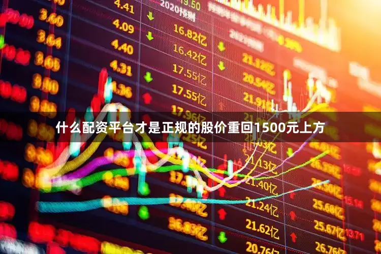 什么配资平台才是正规的股价重回1500元上方