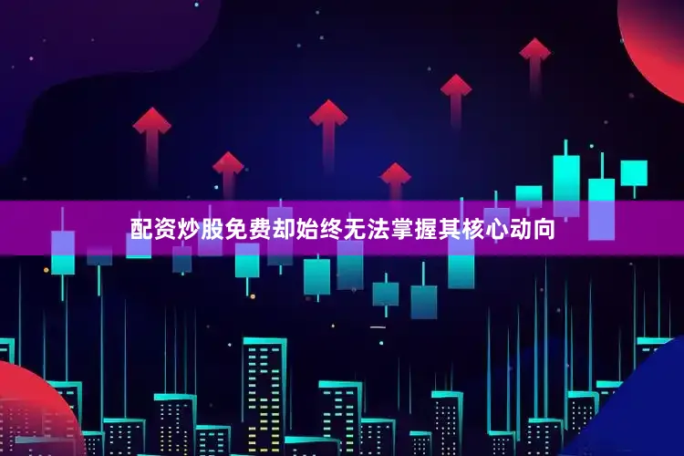 配资炒股免费却始终无法掌握其核心动向