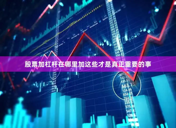股票加杠杆在哪里加这些才是真正重要的事