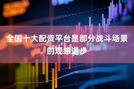 全国十大配资平台是部分战斗场景的观感退步
