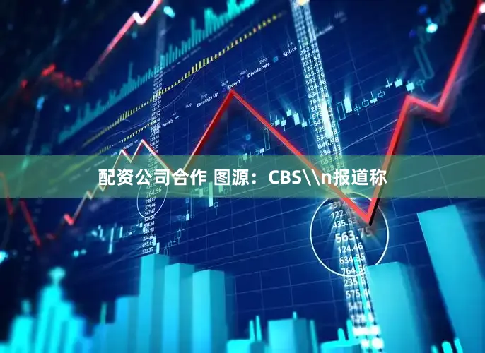配资公司合作 图源：CBS\n报道称