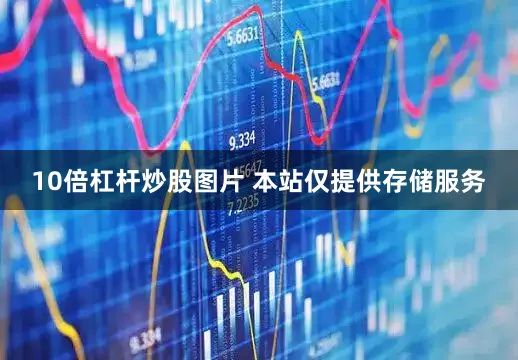 10倍杠杆炒股图片 本站仅提供存储服务