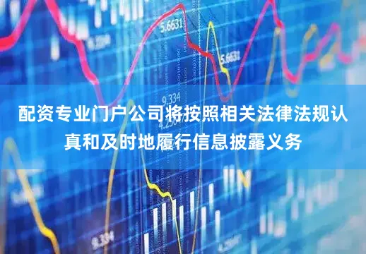 配资专业门户公司将按照相关法律法规认真和及时地履行信息披露义务