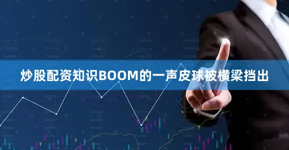 炒股配资知识BOOM的一声皮球被横梁挡出