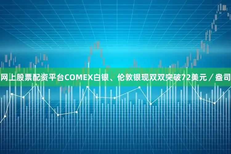 网上股票配资平台COMEX白银、伦敦银现双双突破72美元／盎司