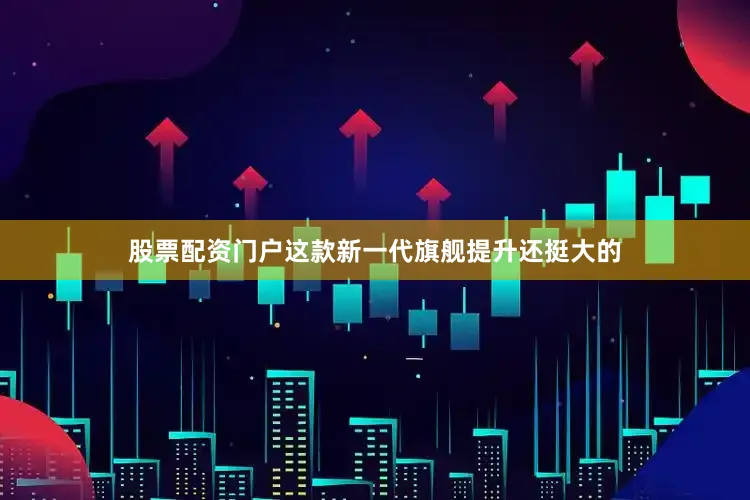 股票配资门户这款新一代旗舰提升还挺大的