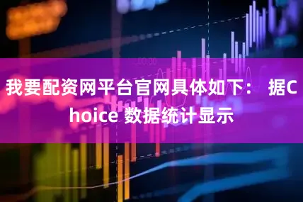 我要配资网平台官网具体如下： 　　据Choice 数据统计显示