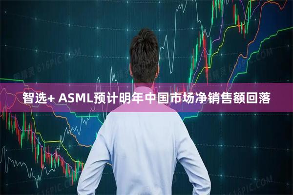 智选+ ASML预计明年中国市场净销售额回落