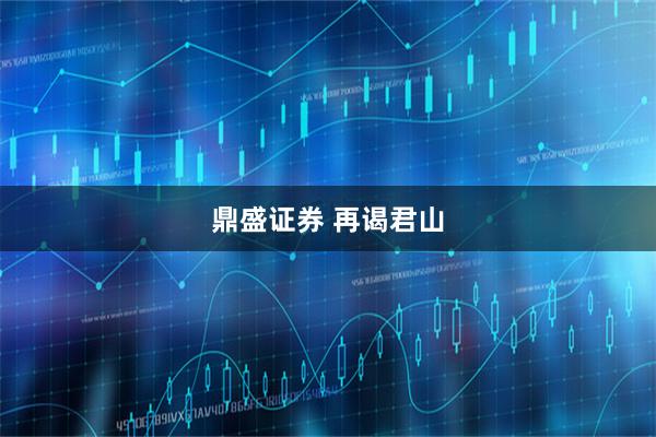 鼎盛证券 再谒君山
