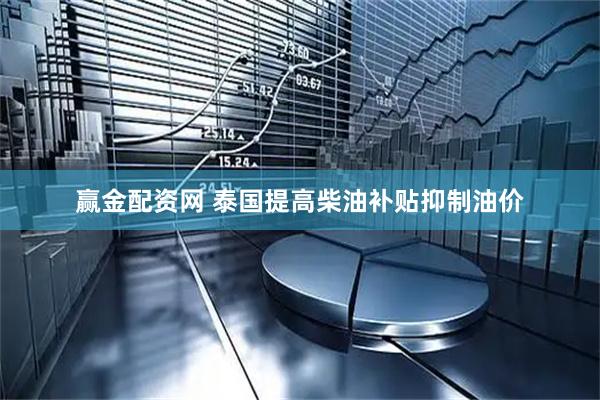 赢金配资网 泰国提高柴油补贴抑制油价
