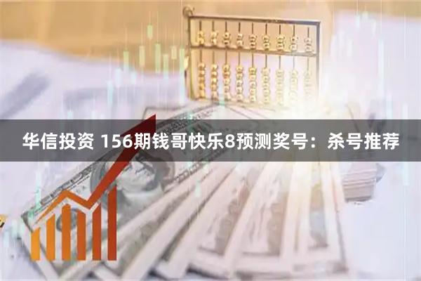 华信投资 156期钱哥快乐8预测奖号：杀号推荐