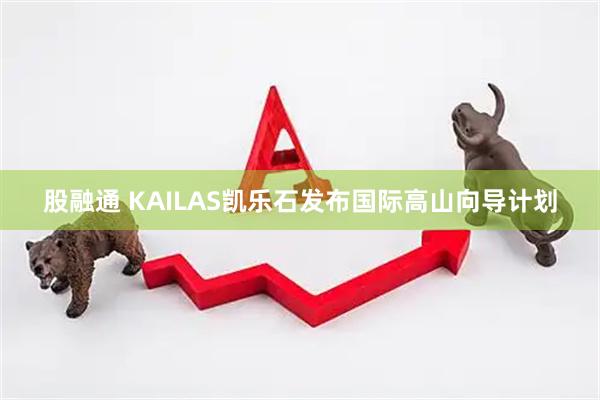 股融通 KAILAS凯乐石发布国际高山向导计划
