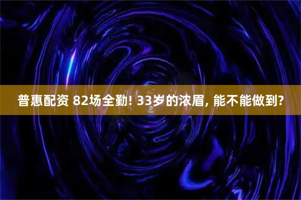 普惠配资 82场全勤! 33岁的浓眉, 能不能做到?