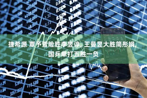 捷希源 覃予萱险胜李昱谆, 王曼昱大胜简彤娟, 国乒单打五胜一负