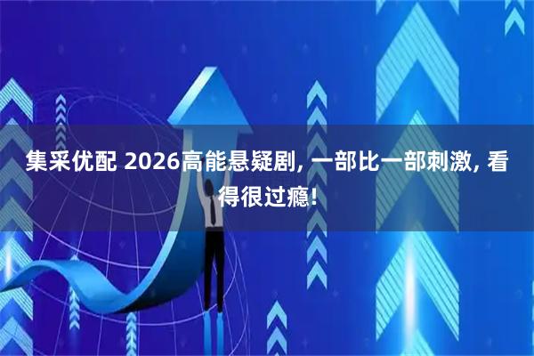 集采优配 2026高能悬疑剧, 一部比一部刺激, 看得很过瘾!
